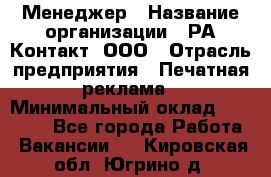 Менеджер › Название организации ­ РА Контакт, ООО › Отрасль предприятия ­ Печатная реклама › Минимальный оклад ­ 20 000 - Все города Работа » Вакансии   . Кировская обл.,Югрино д.